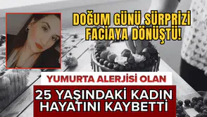 Doğum günü sürprizi faciaya dönüştü! Yumurta alerjisi olan 25 yaşındaki kadın hayatını kaybetti
