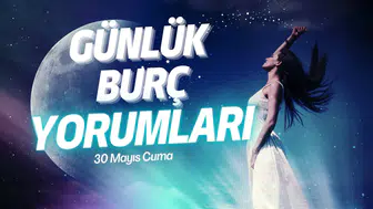 Günlük burç yorumları! 30 Mayıs 2025: Astroloji ne diyor?