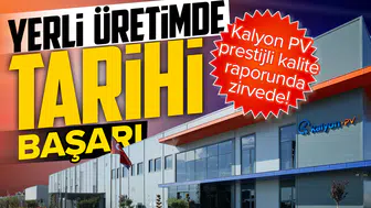 Yerli üretimde tarihi başarı: Kalyon PV prestijli kalite raporunda zirvede!