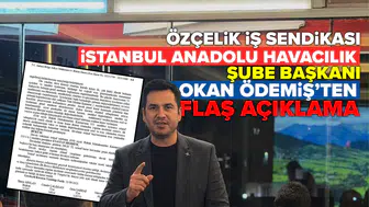 Özçelik iş sendikası İstanbul Anadolu Havacılık Şube Başkanı Okan Ödemiş’ten flaş açıklama