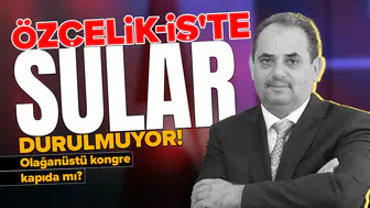Özçelik-İş'te sular durulmuyor : Olağanüstü kongre kapıda mı?