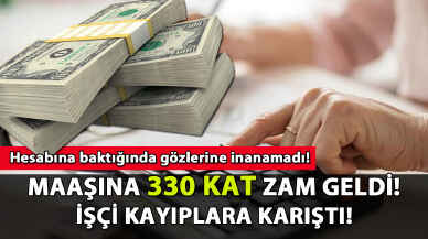 Maaşına 330 kat zam gelen işçi kayıplara karıştı!