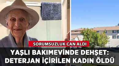 Yaşlı bakımevinde dehşet: Deterjan içirilen kadın öldü