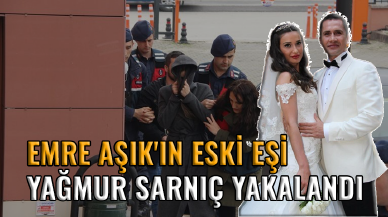 Emre Aşık'ın eski eşi Yağmur Sarnıç yakalandı