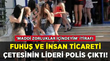 Fuhuş ve insan ticareti çetesinin lideri polis çıktı!