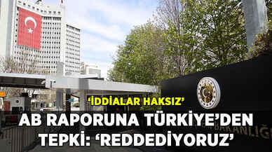 Türkiye'den AB'nin raporuna tepki: 'İddialar haksız, reddediyoruz'