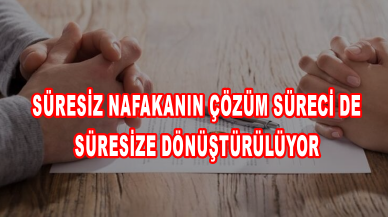 Süresiz nafakanın çözüm süreci de süresize dönüştürülüyor