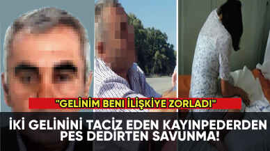 İki gelinini taciz eden kayınpederden pes dedirten savunma:  "Gelinim beni ilişkiye zorladı"