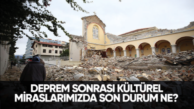 Deprem sonrası kültürel miraslarımızda son durum ne?