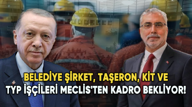 Belediye şirket, taşeron, KİT ve TYP işçileri Meclis'ten kadro bekliyor!