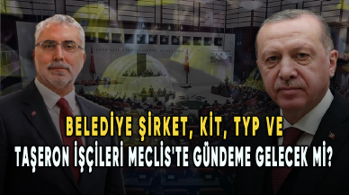 Taşeron, KİT, TYP ve belediye şirket işçilerine kadro... Meclis'te gündeme gelecek mi?