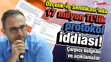 Özçelik-İş Sendikası'nda 17 milyon TL’lik protokol iddiası: Çarpıcı belgeler ve açıklamalar