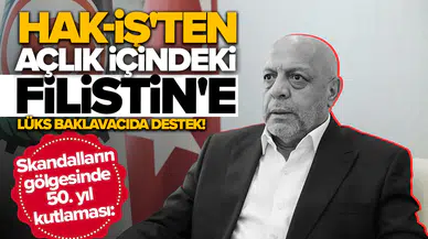 Skandalların gölgesinde 50. yıl kutlaması: Hak-İş'ten açlık içindeki Filistin'e lüks baklavacıda destek!