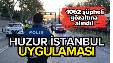 İstanbul’da 'Huzur İstanbul' uygulaması: 1062 şüpheli gözaltına alındı