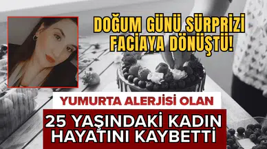 Doğum günü sürprizi faciaya dönüştü! Yumurta alerjisi olan 25 yaşındaki kadın hayatını kaybetti