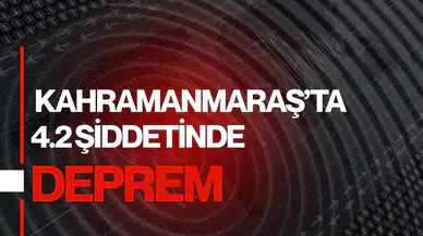 Kahramanmaraş'ta 4.2 büyüklüğünde deprem!