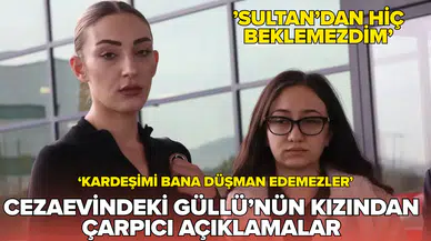 Cezaevindeki Güllü'nün kızından çarpıcı açıklamalar: Sultan'dan hiç beklemezdim
