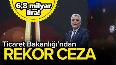 Ticaret Bakanlığı’ndan rekor ceza: 6,8 milyar lira!