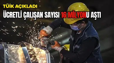 TÜİK açıkladı: Ücretli çalışan sayısı 16 milyonu aştı