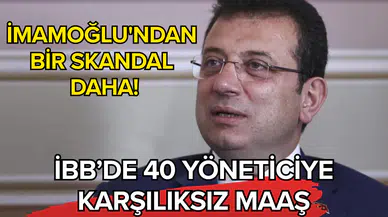 İmamoğlu'ndan bir skandal daha! İBB’de 40 yöneticiye karşılıksız maaş