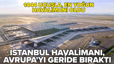 İstanbul Havalimanı, Avrupa'nın en yoğun havalimanı oldu