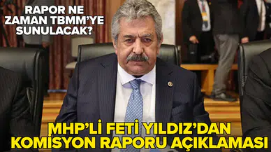 MHP'li Feti Yıldız'dan komisyon raporu açıklaması: Yılbaşından sonra Meclis'e göndereceğiz