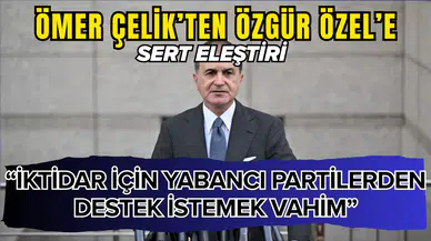 Ömer Çelik’ten Özgür Özel’e sert eleştiri: İktidar için yabancı partilerden destek istemek vahim
