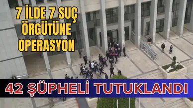 7 ilde 7 suç örgütüne operasyon: 42 şüpheli tutuklandı