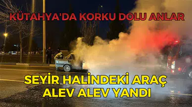 Kütahya'da korku dolu anlar: Seyir halindeki araç alev alev yandı