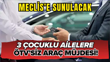 Meclis’e sunulacak: 3 çocuklu ailelere ÖTV’siz araç müjdesi!