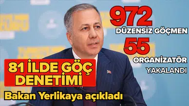 Bakan Yerlikaya açıkladı: 81 ilde göç denetimi, 55 organizatör ve 972 düzensiz göçmen yakalandı