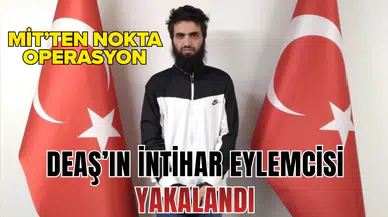 MİT’ten nokta operasyon: DEAŞ’ın intihar eylemcisi yakalanarak Türkiye’ye getirildi