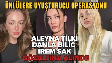 Uyuşturucu soruşturmasında yeni dalga: Aleyna Tilki, Danla Bilic ve İrem Sak gözaltına alındı!