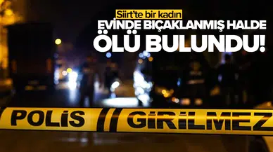 Siirt’te bir kadın evinde bıçaklanmış halde ölü bulundu!