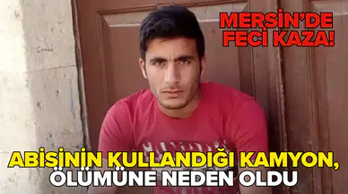 Mersin'de ağabeyinin kullandığı kamyonun altında kalan genç öldü