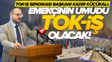 TOK-İŞ Sendikası Başkanı Kadir Küçükali: Emekçinin umudu TOK-İŞ olacak