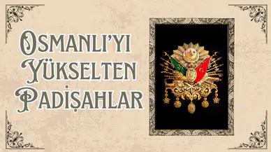 Osmanlı'yı yükselten padişahlar