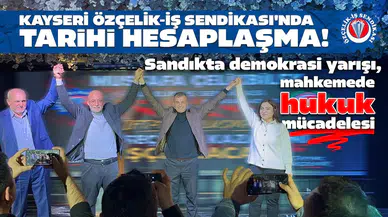 Kayseri Özçelik-İş Sendikası'nda tarihi hesaplaşma : Sandıkta demokrasi yarışı , mahkemede hukuk mücadelesi