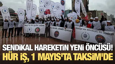 Sendikal hareketin yeni öncüsü: Hür İş, 1 Mayıs'ta Taksim'de