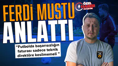 Ferdi Muştu anlattı : Futbolda başarısızlığın faturası sadece teknik direktöre kesilmemeli