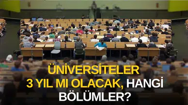 Üniversitelerde 3 yıla düşecek bölümler hangi alanları kapsıyor ve ne zaman uygulanacak?