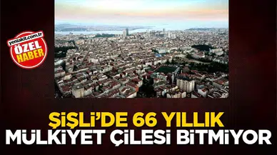 Şisli'de 66 Yillik Tapu ve Mülkiyet Sorunu Gündemdeki Yerini Koruyor