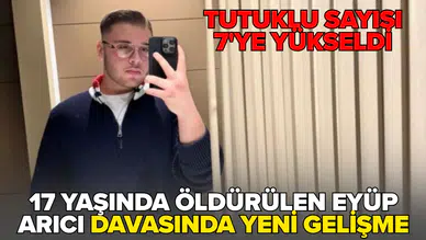 17 yaşındaki Eyüp Arıcı cinayetinde tutuklu sayısı 7'ye yükseldi