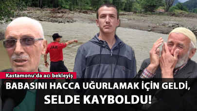 Babasını hacca uğurlamak için geldi, selde kayboldu! Kastamonu'da acı bekleyiş!