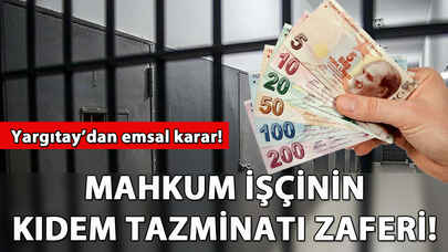 Mahkum işçinin kıdem tazminatı zaferi! Yargıtay'dan emsal karar!