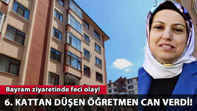 Bayram ziyaretinde feci olay: 6. kattan düşen öğretmen can verdi!