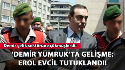 'Demir Yumruk' operasyonunda gelişme: Erol Evcil tutuklandı