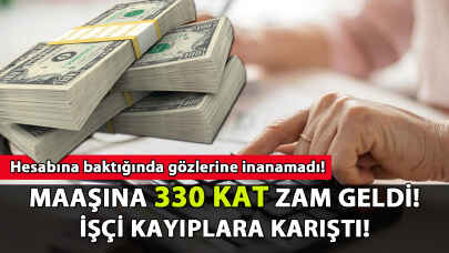 Maaşına 330 kat zam gelen işçi kayıplara karıştı!