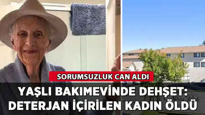 Yaşlı bakımevinde dehşet: Deterjan içirilen kadın öldü