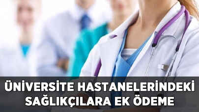 Üniversite hastanelerindeki sağlıkçılara ek ödeme